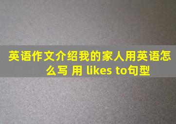 英语作文介绍我的家人用英语怎么写 用 likes to句型